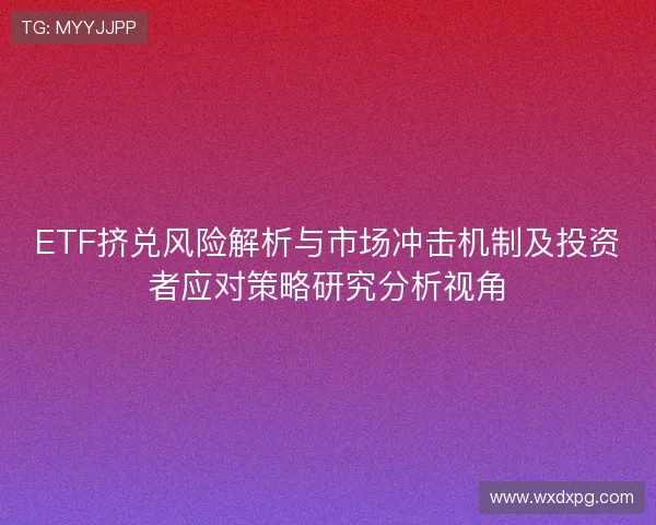 ETF挤兑风险解析与市场冲击机制及投资者应对策略研究分析视角